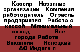 Кассир › Название организации ­ Компания-работодатель › Отрасль предприятия ­ Работа с кассой › Минимальный оклад ­ 14 000 - Все города Работа » Вакансии   . Ненецкий АО,Индига п.